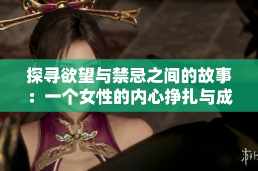 探寻欲望与禁忌之间的故事：一个女性的内心挣扎与成长