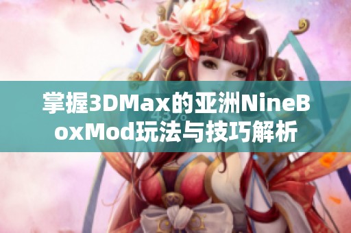 掌握3DMax的亚洲NineBoxMod玩法与技巧解析