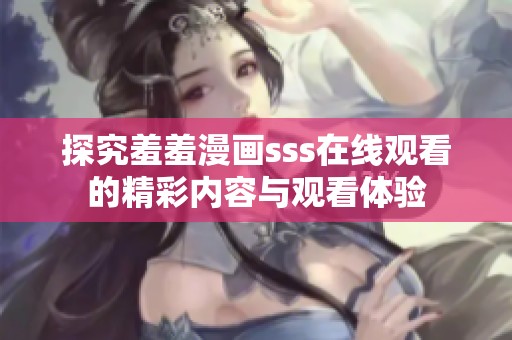 探究羞羞漫画sss在线观看的精彩内容与观看体验