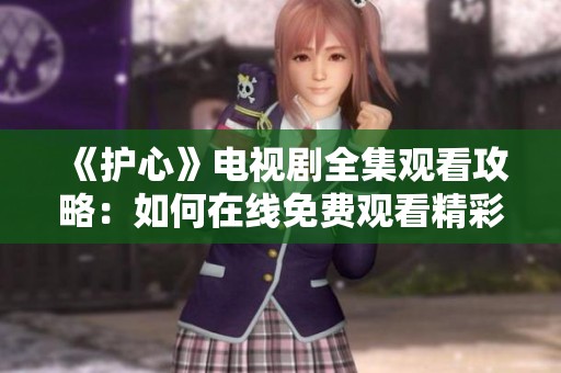 《护心》电视剧全集观看攻略：如何在线免费观看精彩内容