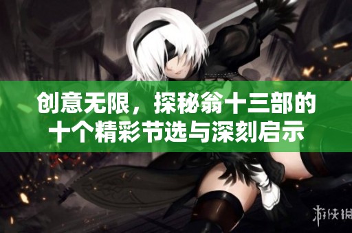 创意无限，探秘翁十三部的十个精彩节选与深刻启示