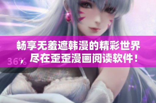 畅享无羞遮韩漫的精彩世界，尽在歪歪漫画阅读软件！