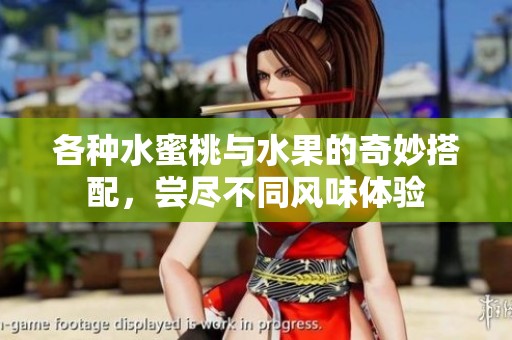 各种水蜜桃与水果的奇妙搭配，尝尽不同风味体验