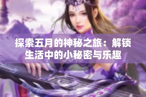 探索五月的神秘之旅：解锁生活中的小秘密与乐趣