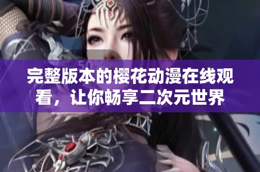 完整版本的樱花动漫在线观看，让你畅享二次元世界
