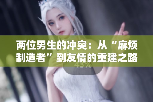 两位男生的冲突：从“麻烦制造者”到友情的重建之路