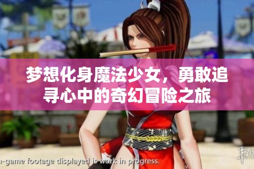 梦想化身魔法少女，勇敢追寻心中的奇幻冒险之旅
