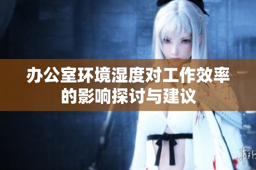 办公室环境湿度对工作效率的影响探讨与建议