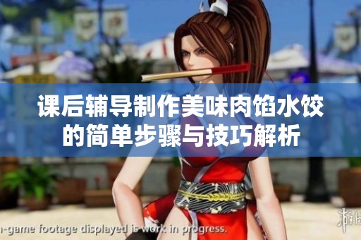 课后辅导制作美味肉馅水饺的简单步骤与技巧解析