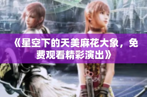 《星空下的天美麻花大象，免费观看精彩演出》