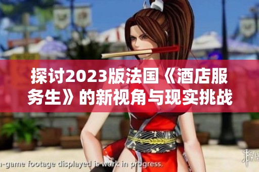 探讨2023版法国《酒店服务生》的新视角与现实挑战