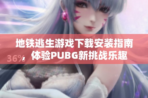 地铁逃生游戏下载安装指南，体验PUBG新挑战乐趣