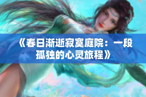 《春日渐逝寂寞庭院：一段孤独的心灵旅程》