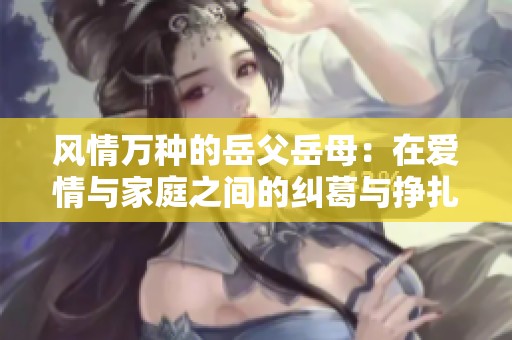 风情万种的岳父岳母：在爱情与家庭之间的纠葛与挣扎