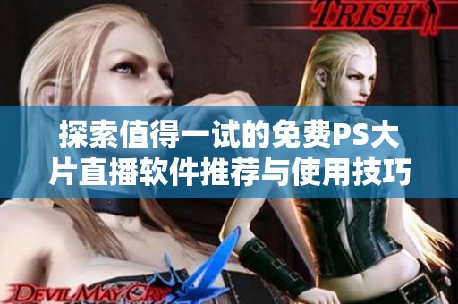 探索值得一试的免费PS大片直播软件推荐与使用技巧