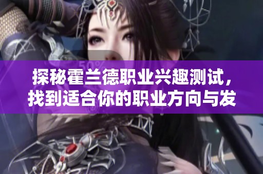 探秘霍兰德职业兴趣测试，找到适合你的职业方向与发展潜力