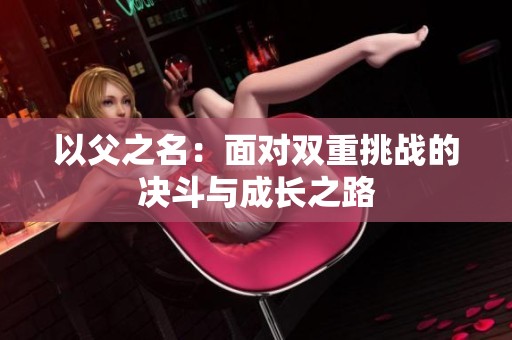 以父之名：面对双重挑战的决斗与成长之路