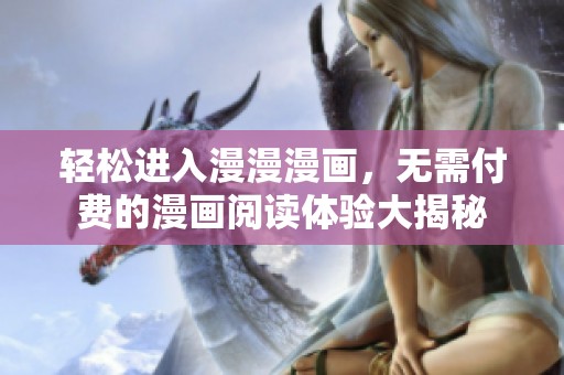 轻松进入漫漫漫画，无需付费的漫画阅读体验大揭秘