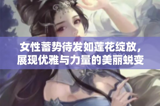 女性蓄势待发如莲花绽放，展现优雅与力量的美丽蜕变