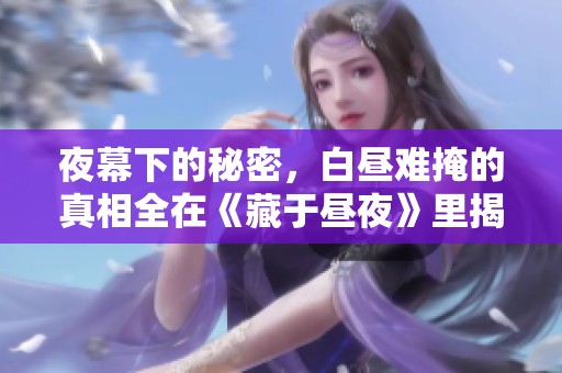 夜幕下的秘密，白昼难掩的真相全在《藏于昼夜》里揭晓