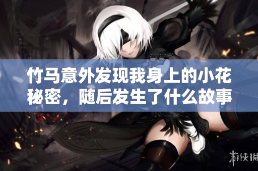 竹马意外发现我身上的小花秘密，随后发生了什么故事