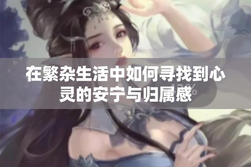 在繁杂生活中如何寻找到心灵的安宁与归属感