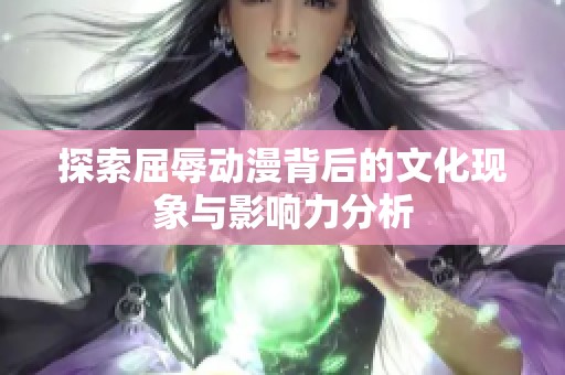 探索屈辱动漫背后的文化现象与影响力分析