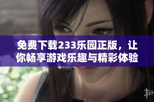 免费下载233乐园正版，让你畅享游戏乐趣与精彩体验
