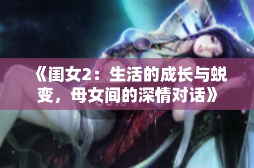 《闺女2：生活的成长与蜕变，母女间的深情对话》