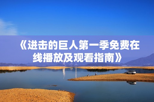 《进击的巨人第一季免费在线播放及观看指南》