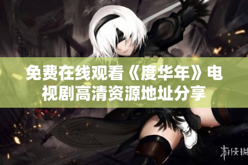 免费在线观看《度华年》电视剧高清资源地址分享