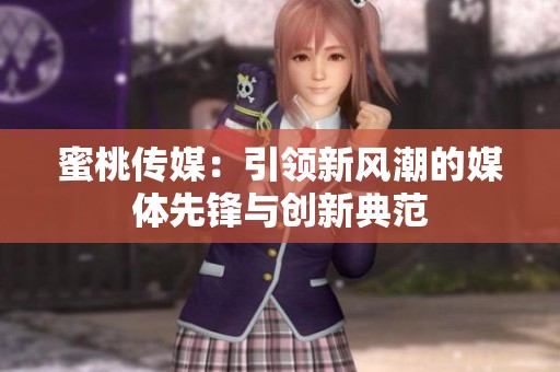 蜜桃传媒：引领新风潮的媒体先锋与创新典范