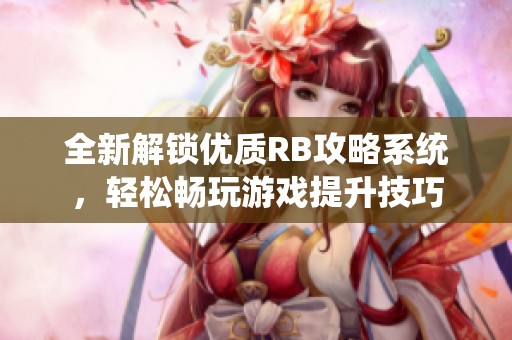 全新解锁优质RB攻略系统，轻松畅玩游戏提升技巧