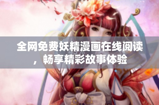 全网免费妖精漫画在线阅读，畅享精彩故事体验