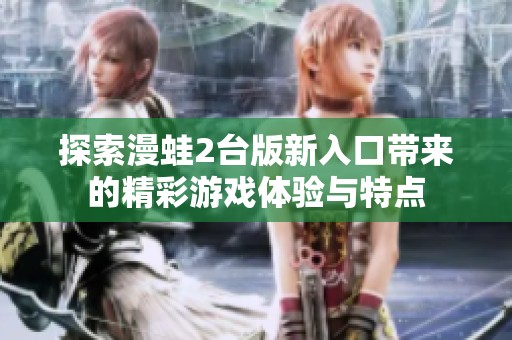 探索漫蛙2台版新入口带来的精彩游戏体验与特点