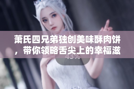 萧氏四兄弟独创美味酥肉饼，带你领略舌尖上的幸福滋味