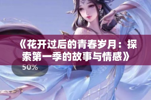 《花开过后的青春岁月：探索第一季的故事与情感》