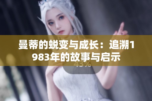 曼蒂的蜕变与成长：追溯1983年的故事与启示
