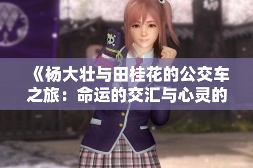 《杨大壮与田桂花的公交车之旅：命运的交汇与心灵的碰撞》