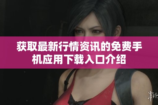 获取最新行情资讯的免费手机应用下载入口介绍