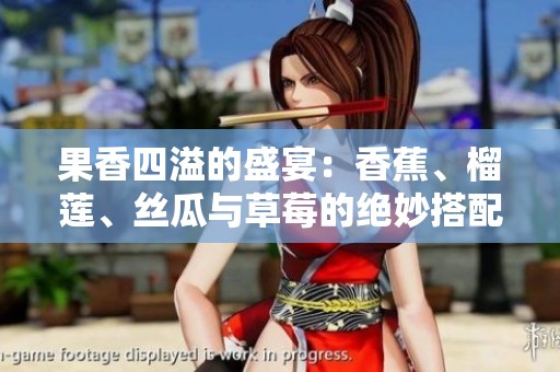 果香四溢的盛宴：香蕉、榴莲、丝瓜与草莓的绝妙搭配