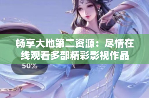 畅享大地第二资源：尽情在线观看多部精彩影视作品
