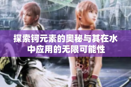 探索钶元素的奥秘与其在水中应用的无限可能性
