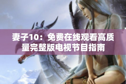 妻子10：免费在线观看高质量完整版电视节目指南