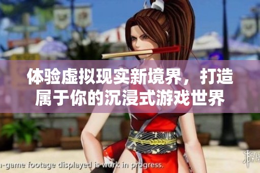 体验虚拟现实新境界，打造属于你的沉浸式游戏世界