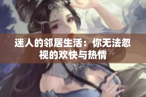 迷人的邻居生活：你无法忽视的欢快与热情
