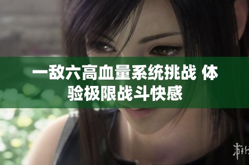 一敌六高血量系统挑战 体验极限战斗快感