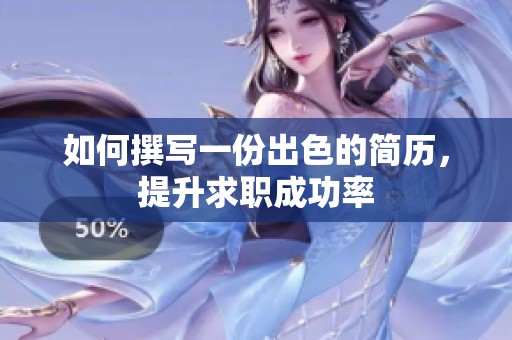如何撰写一份出色的简历，提升求职成功率