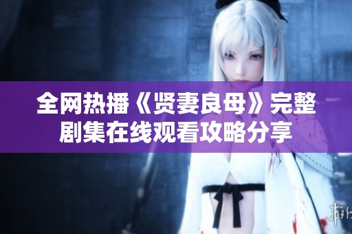 全网热播《贤妻良母》完整剧集在线观看攻略分享