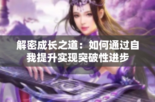 解密成长之道：如何通过自我提升实现突破性进步